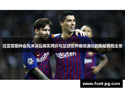 苏亚雷斯转会风波背后真实博弈与足球世界暗潮涌动的隐秘真相全景 苏亚雷斯转会风波背后真实博弈与足球世界暗潮涌动的隐秘真相全景