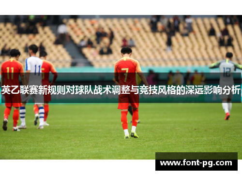 英乙联赛新规则对球队战术调整与竞技风格的深远影响分析
