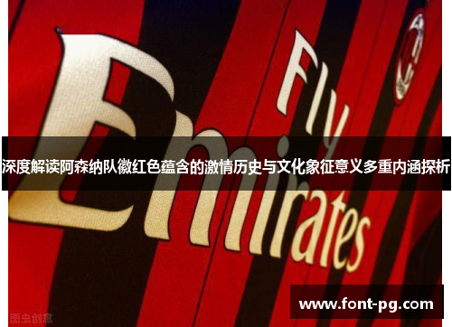 深度解读阿森纳队徽红色蕴含的激情历史与文化象征意义多重内涵探析 深度解读阿森纳队徽红色蕴含的激情历史与文化象征意义多重内涵探析