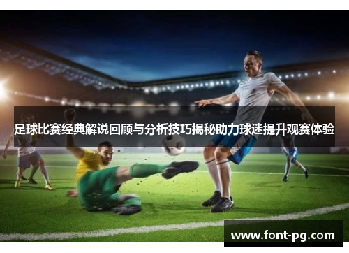 足球比赛经典解说回顾与分析技巧揭秘助力球迷提升观赛体验