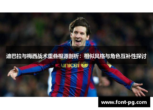 迪巴拉与梅西战术重叠根源剖析：相似风格与角色互补性探讨