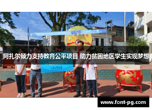 阿扎尔倾力支持教育公平项目 助力贫困地区学生实现梦想