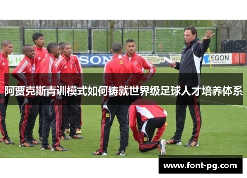 阿贾克斯青训模式如何铸就世界级足球人才培养体系