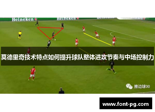 莫德里奇技术特点如何提升球队整体进攻节奏与中场控制力