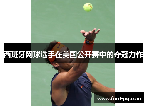 西班牙网球选手在美国公开赛中的夺冠力作 西班牙网球选手在美国公开赛中的夺冠力作