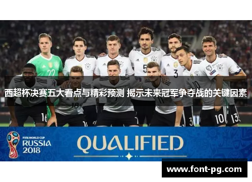 西超杯决赛五大看点与精彩预测 揭示未来冠军争夺战的关键因素 西超杯决赛五大看点与精彩预测 揭示未来冠军争夺战的关键因素
