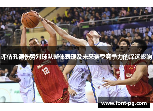 评估孔德伤势对球队整体表现及未来赛季竞争力的深远影响 评估孔德伤势对球队整体表现及未来赛季竞争力的深远影响