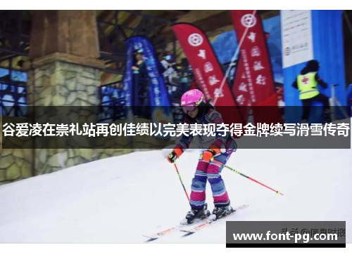 谷爱凌在崇礼站再创佳绩以完美表现夺得金牌续写滑雪传奇
