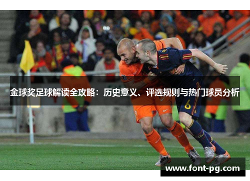 金球奖足球解读全攻略:历史意义、评选规则与热门球员分析 金球奖足球解读全攻略:历史意义、评选规则与热门球员分析
