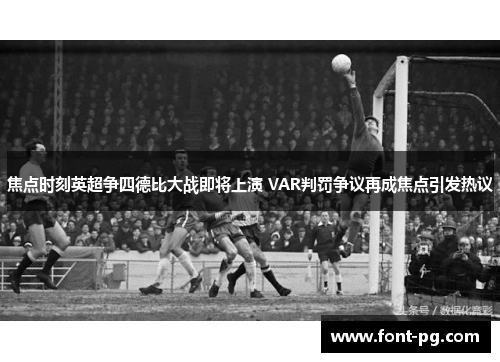 焦点时刻英超争四德比大战即将上演 VAR判罚争议再成焦点引发热议 焦点时刻英超争四德比大战即将上演 VAR判罚争议再成焦点引发热议