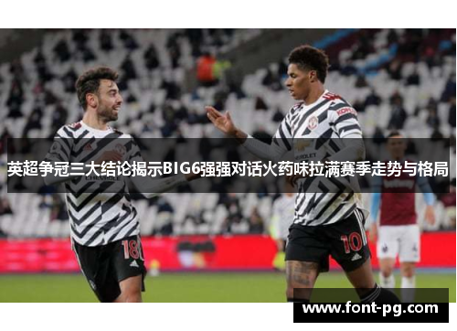 英超争冠三大结论揭示BIG6强强对话火药味拉满赛季走势与格局 英超争冠三大结论揭示BIG6强强对话火药味拉满赛季走势与格局