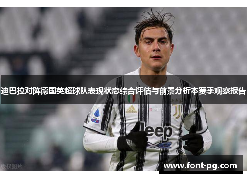 迪巴拉对阵德国英超球队表现状态综合评估与前景分析本赛季观察报告 迪巴拉对阵德国英超球队表现状态综合评估与前景分析本赛季观察报告