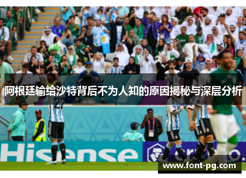 阿根廷输给沙特背后不为人知的原因揭秘与深层分析