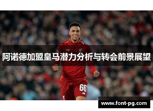 阿诺德加盟皇马潜力分析与转会前景展望 阿诺德加盟皇马潜力分析与转会前景展望
