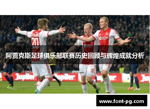 阿贾克斯足球俱乐部联赛历史回顾与辉煌成就分析 阿贾克斯足球俱乐部联赛历史回顾与辉煌成就分析