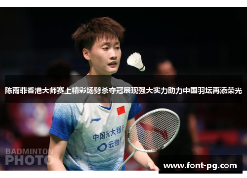陈雨菲香港大师赛上精彩场劈杀夺冠展现强大实力助力中国羽坛再添荣光 陈雨菲香港大师赛上精彩场劈杀夺冠展现强大实力助力中国羽坛再添荣光