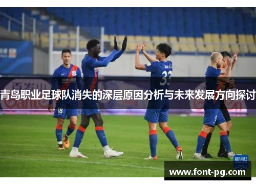青岛职业足球队消失的深层原因分析与未来发展方向探讨 青岛职业足球队消失的深层原因分析与未来发展方向探讨
