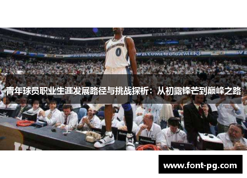 青年球员职业生涯发展路径与挑战探析:从初露锋芒到巅峰之路 青年球员职业生涯发展路径与挑战探析:从初露锋芒到巅峰之路